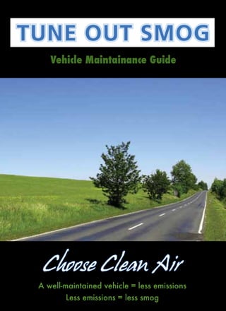 TUNE OUT SMOG
    Vehicle Maintainance Guide




  Choose Clean Air
 A well-maintained vehicle = less emissions
         Less emissions = less smog
 