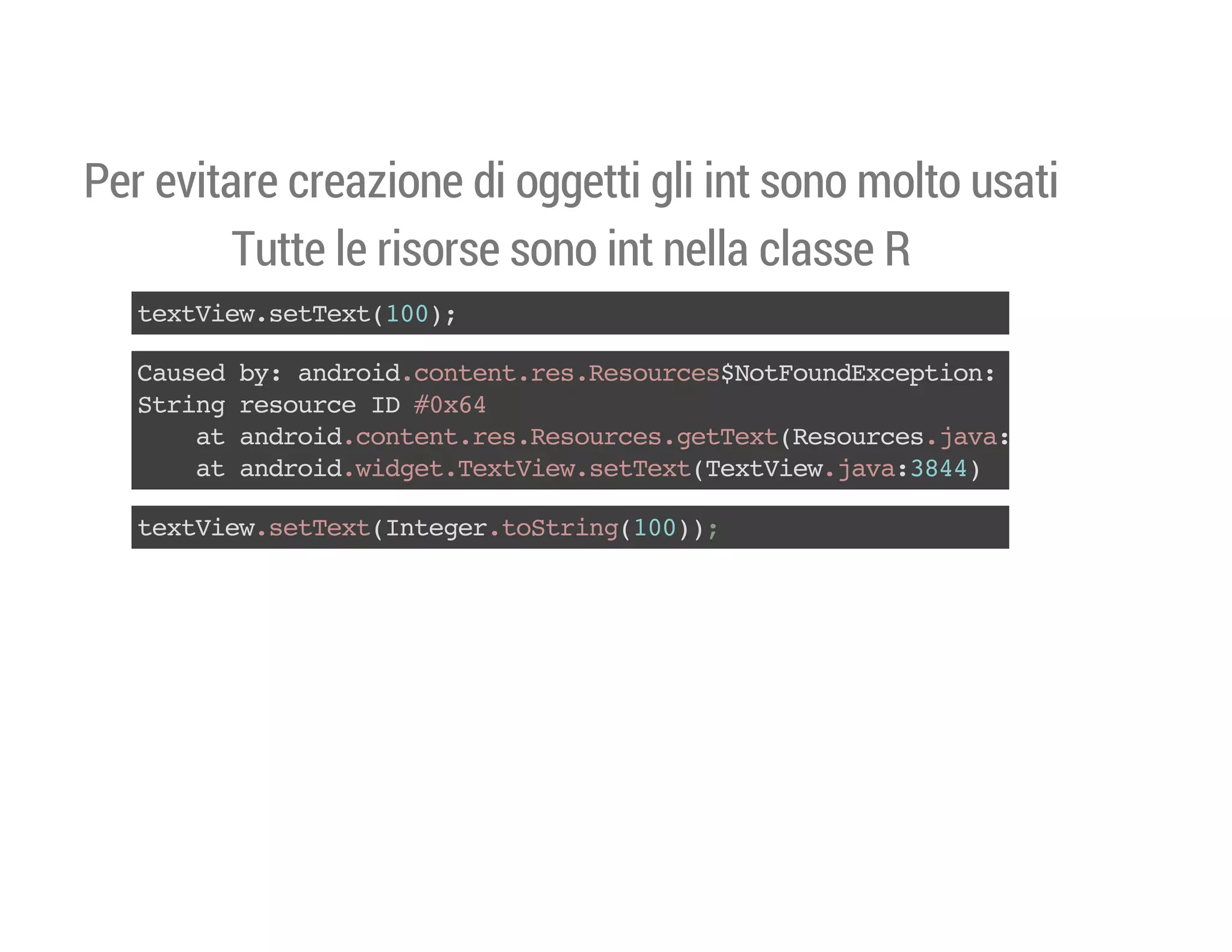 Per evitare creazione di oggetti gli int sono molto usati
Tutte le risorse sono int nella classe R
txVe.eTx(0)
etiwstet10;
Cue b:adodcnetrsRsucsNtonEcpin
asd y nri.otn.e.eore$oFudxeto:
Srn rsuc I #x4
tig eore D 06
a adodcnetrsRsucsgtetRsucsjv:3)
t nri.otn.e.eore.eTx(eore.aa29
a adodwde.etiwstetTxVe.aa34)
t nri.igtTxVe.eTx(etiwjv:84
txVe.eTx(nee.otig10)
etiwstetItgrtSrn(0);

 