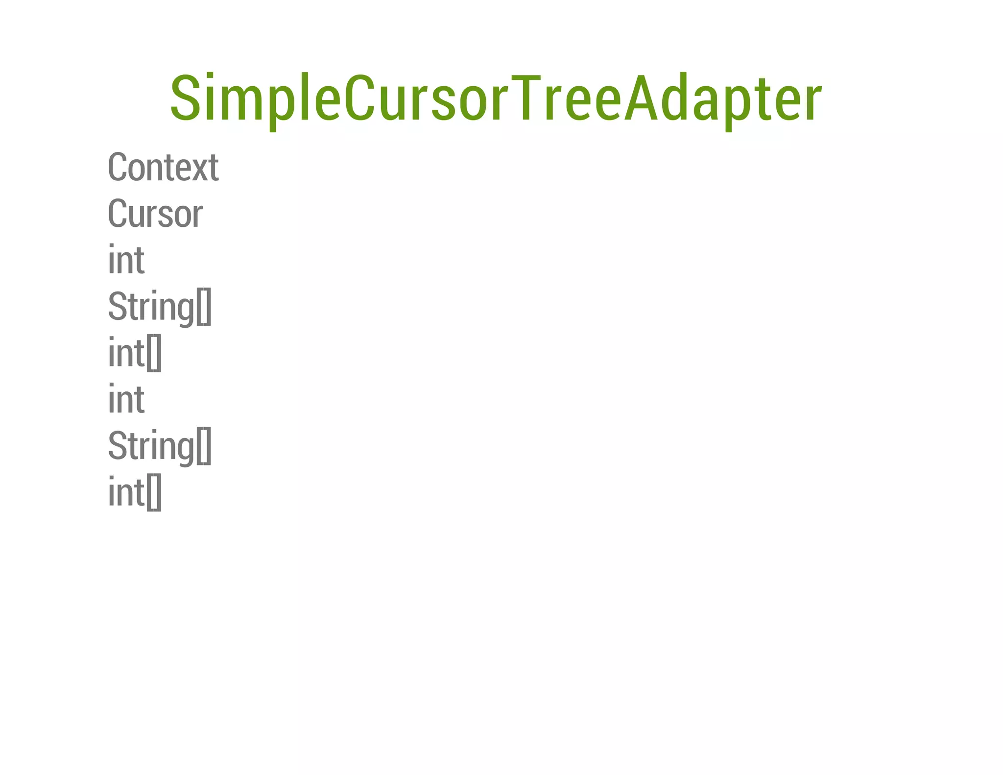 SimpleCursorTreeAdapter
Context
Cursor
int
String[]
int[]
int
String[]
int[]

 