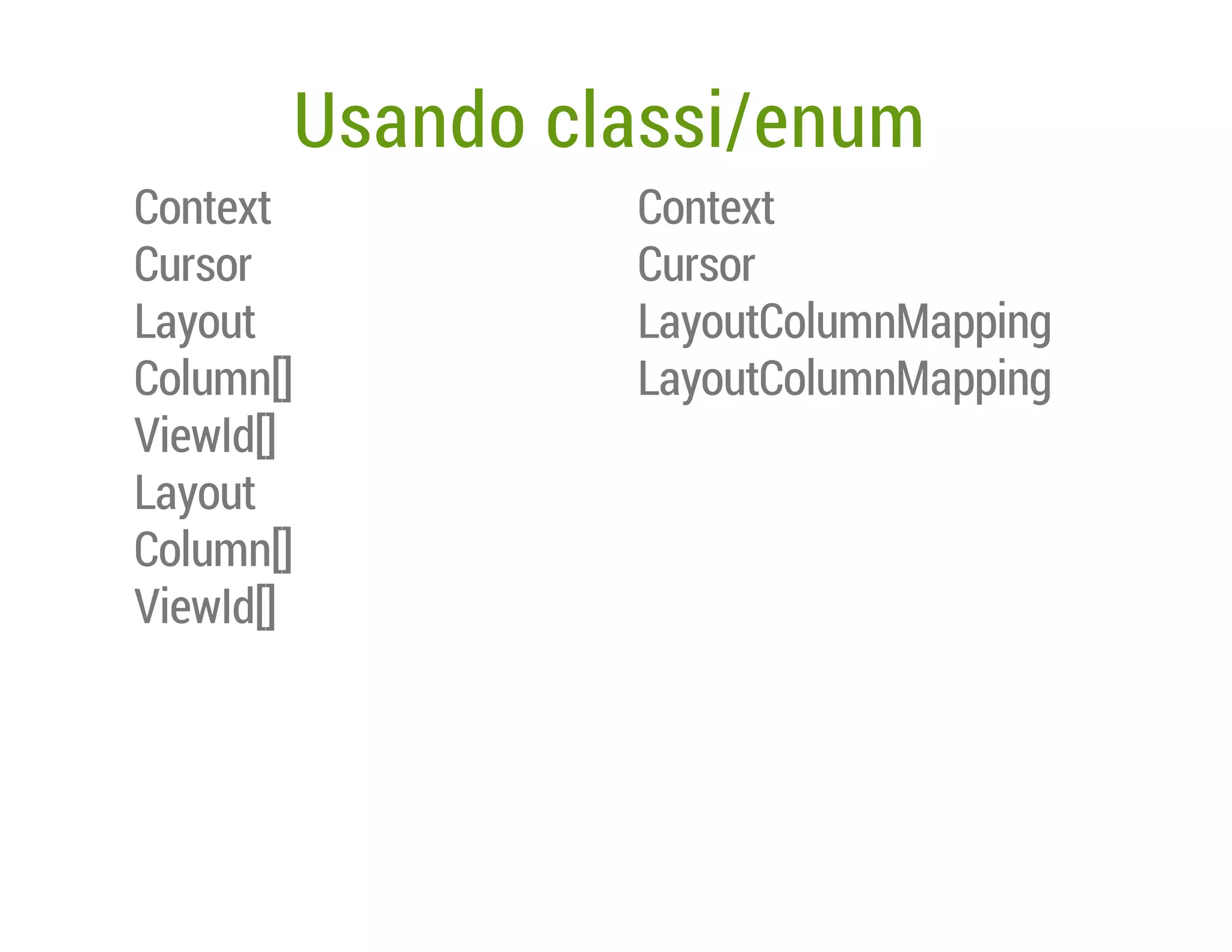 Usando classi/enum
Context
Cursor
Layout
Column[]
ViewId[]
Layout
Column[]
ViewId[]

Context
Cursor
LayoutColumnMapping
LayoutColumnMapping

 