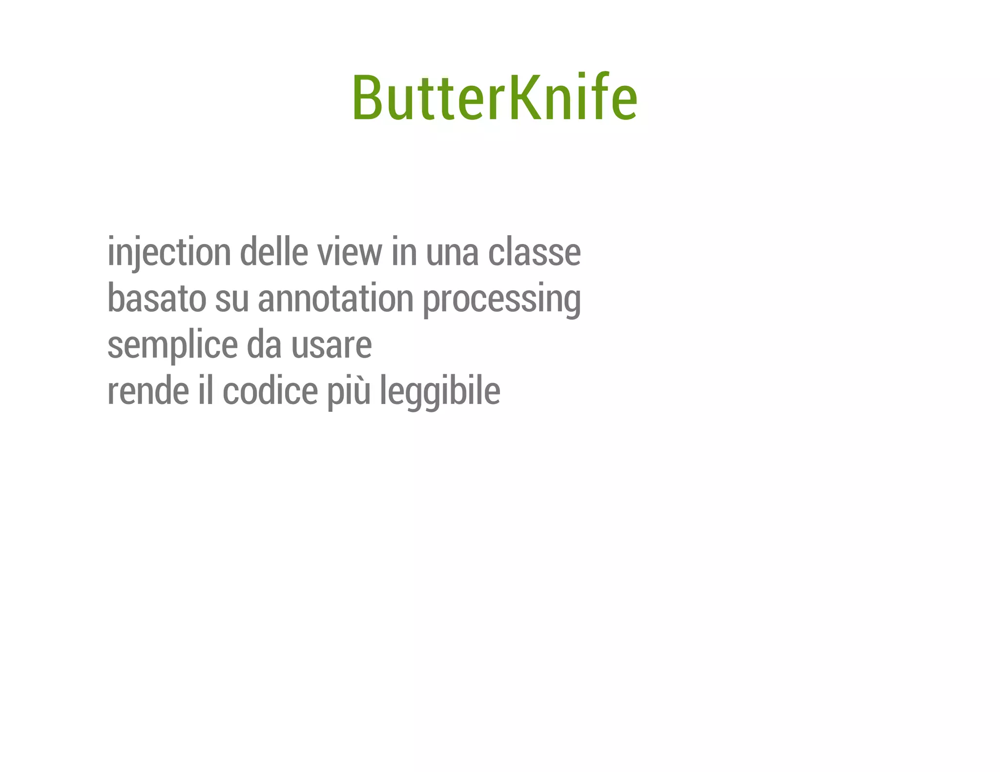 ButterKnife
injection delle view in una classe
basato su annotation processing
semplice da usare
rende il codice più leggibile

 