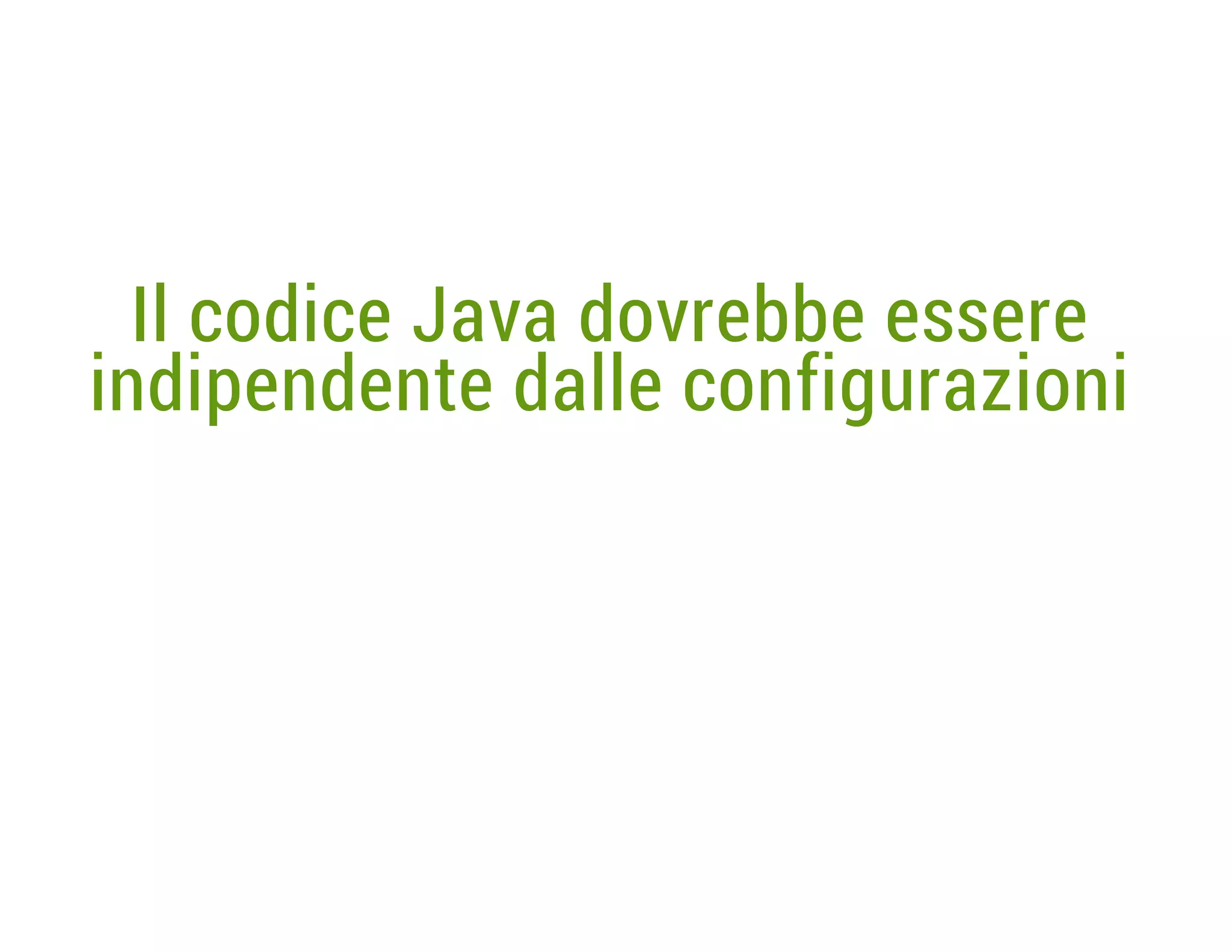 Il codice Java dovrebbe essere
indipendente dalle configurazioni

 