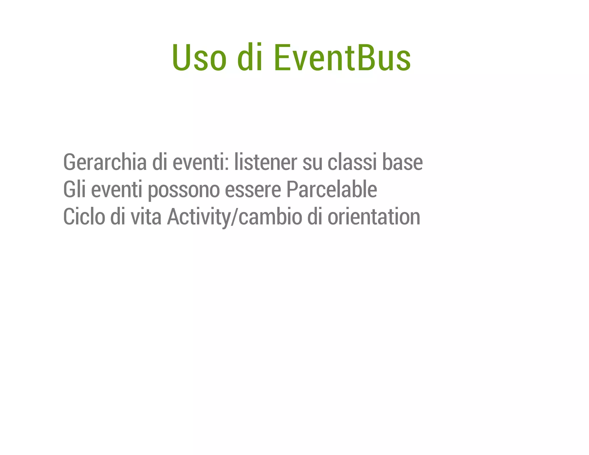 Uso di EventBus
Gerarchia di eventi: listener su classi base
Gli eventi possono essere Parcelable
Ciclo di vita Activity/cambio di orientation

 