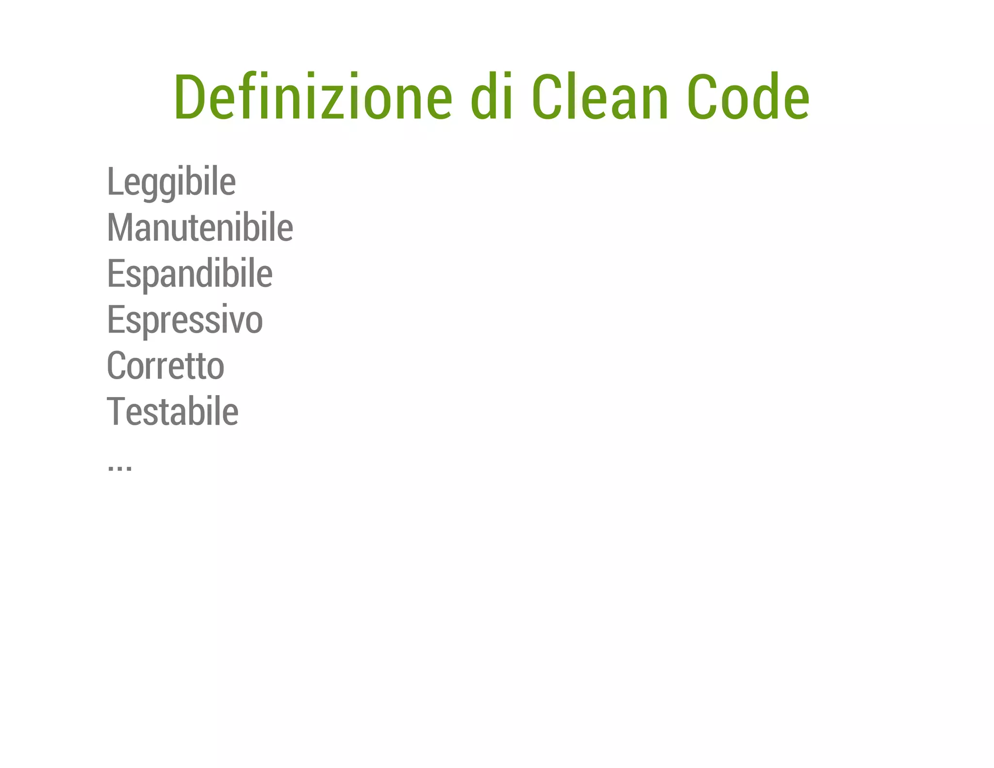 Definizione di Clean Code
Leggibile
Manutenibile
Espandibile
Espressivo
Corretto
Testabile
...

 