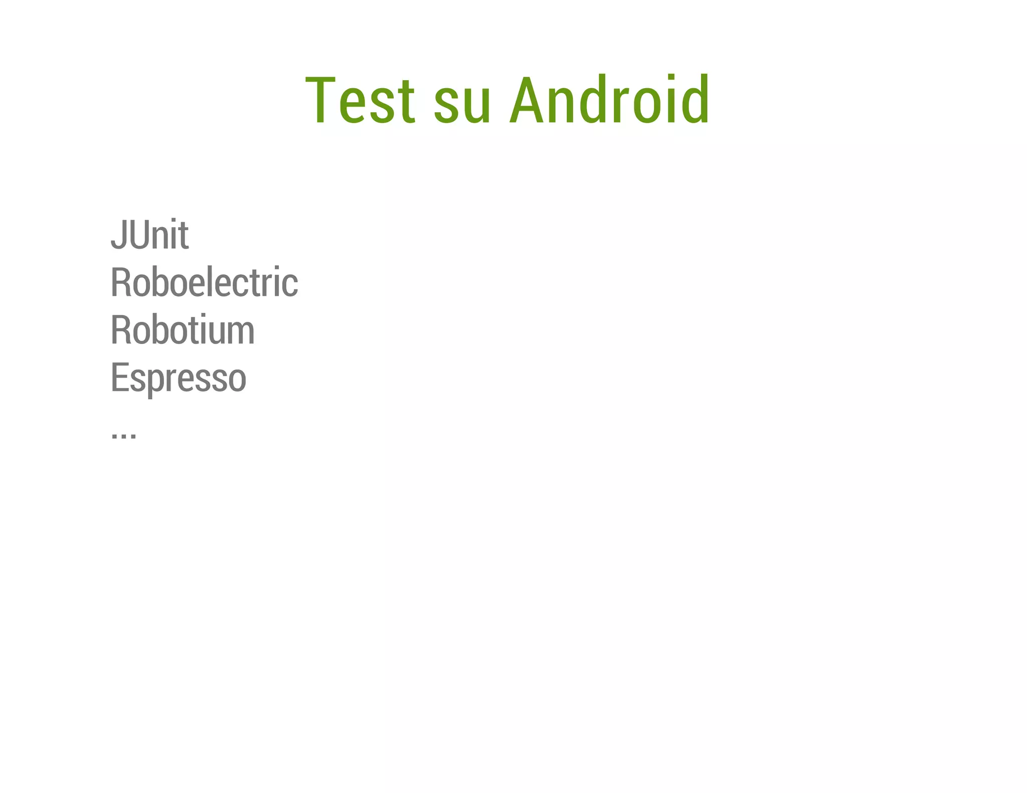Test su Android
JUnit
Roboelectric
Robotium
Espresso
...

 