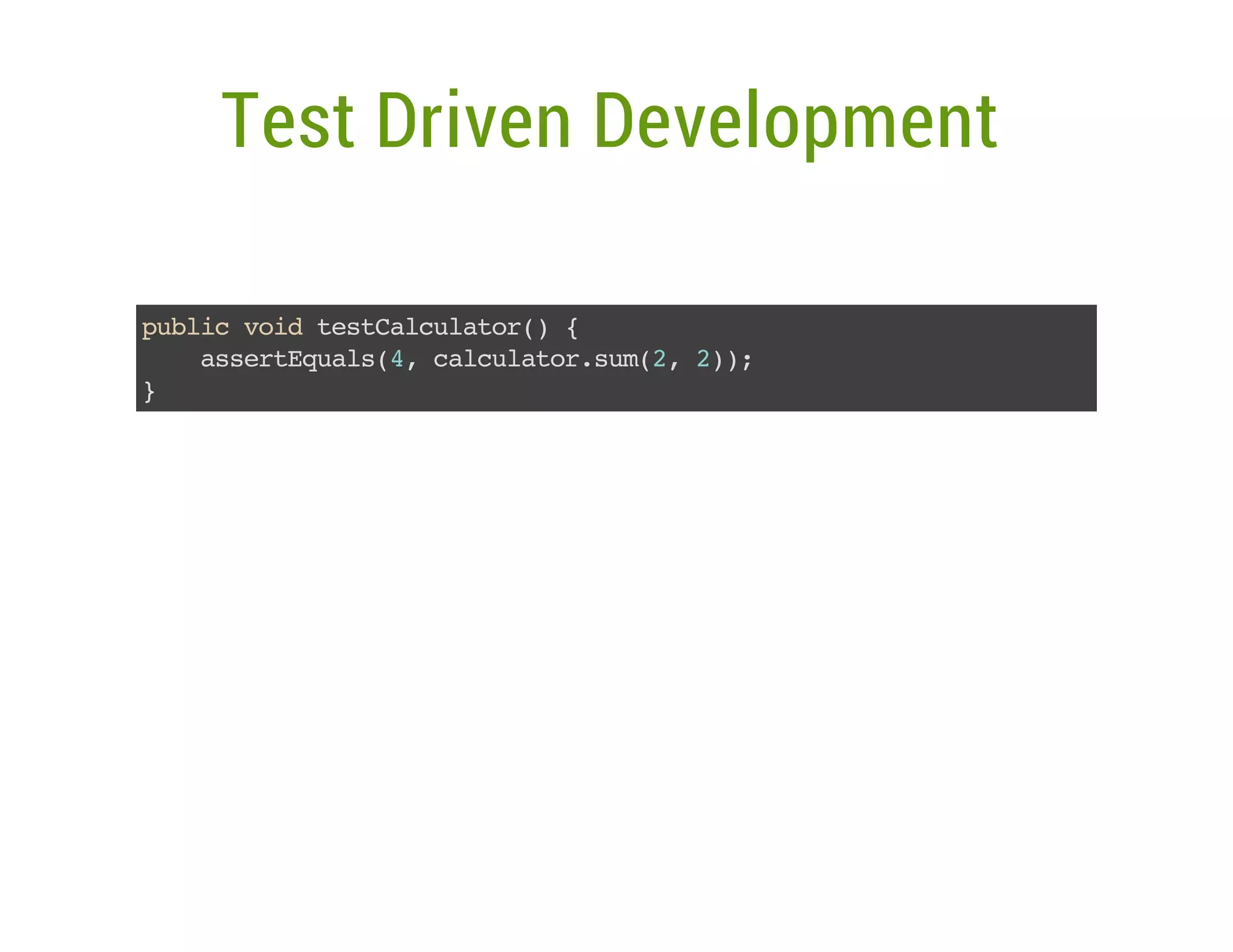 Test Driven Development
pbi vi tsCluao( {
ulc od etacltr)
asrEul(,cluao.u(,2)
setqas4 acltrsm2 );
}

 