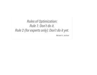 Rules of Optimization:
Rule 1: Don't do it.
Rule 2 (for experts only): Don't do it yet.
Michael A. Jackson

 