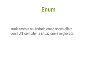 Enum
storicamente su Android erano sconsigliate
con il JIT compiler la situazione è migliorata

 