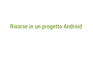 Risorse in un progetto Android

 