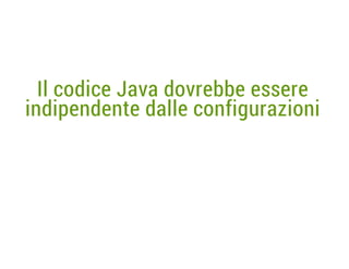 Il codice Java dovrebbe essere
indipendente dalle configurazioni

 
