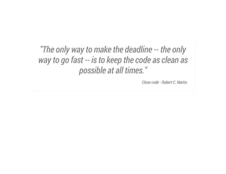 "The only way to make the deadline -- the only
way to go fast -- is to keep the code as clean as
possible at all times."
Clean code - Robert C. Martin

 