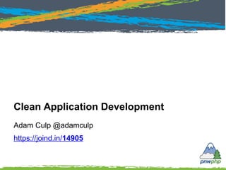 Adam Culp @adamculp
https://joind.in/14892
Clean Application Development
 