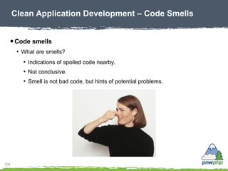 104
● Code smells
●
What are smells?
●
Indications of spoiled code nearby.
●
Not conclusive.
●
Smell is not bad code, but ...