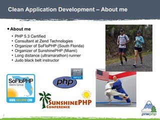 2
Clean Application Development – About me
● About me
●
PHP 5.3 Certified
●
Consultant at Zend Technologies
●
Organizer of...