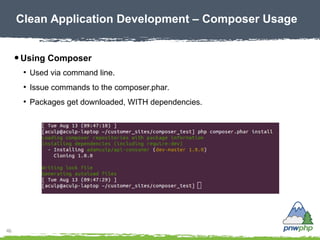 46
● Using Composer
●
Used via command line.
●
Issue commands to the composer.phar.
●
Packages get downloaded, WITH depend...