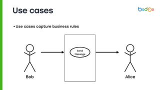 Use cases
• Use cases capture business rules
Send
Message
Bob Alice
 
