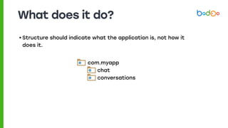 What does it do?
• Structure should indicate what the application is, not how it
does it.
chat
conversations
com.myapp
 