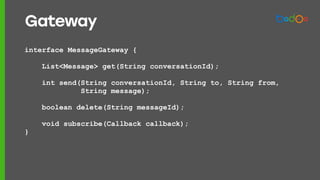 interface MessageGateway {
List<Message> get(String conversationId);
int send(String conversationId, String to, String from,
String message);
boolean delete(String messageId);
void subscribe(Callback callback);
}
Gateway
 