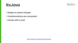RxJava
• Simple to switch threads
• Transformations are convenient
• Comes with a cost
https://github.com/ReactiveX/RxJava
 