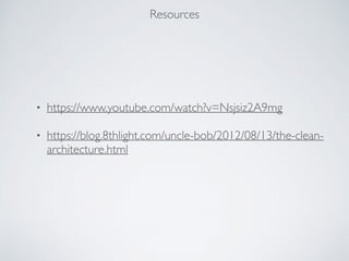 Resources
• https://www.youtube.com/watch?v=Nsjsiz2A9mg
• https://blog.8thlight.com/uncle-bob/2012/08/13/the-clean-
architecture.html
 