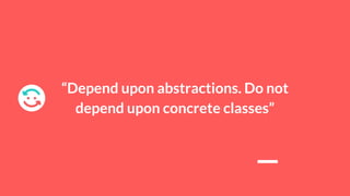 “Depend upon abstractions. Do not
depend upon concrete classes”
 