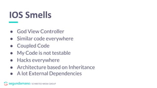 / SCHIBSTED MEDIA GROUP
● God View Controller
● Similar code everywhere
● Coupled Code
● My Code is not testable
● Hacks everywhere
● Architecture based on Inheritance
● A lot External Dependencies
IOS Smells
 