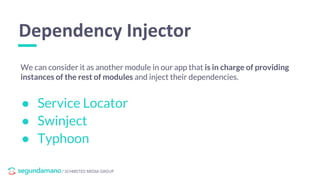 / SCHIBSTED MEDIA GROUP
We can consider it as another module in our app that is in charge of providing
instances of the rest of modules and inject their dependencies.
Dependency Injector
● Service Locator
● Swinject
● Typhoon
 
