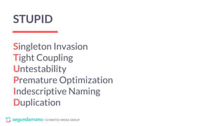 / SCHIBSTED MEDIA GROUP
STUPID
Singleton Invasion
Tight Coupling
Untestability
Premature Optimization
Indescriptive Naming
Duplication
 