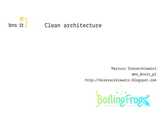 Clean architecture
Mariusz Sieraczkiewicz
@ms_bnsit_pl
http://msieraczkiewicz.blogspot.com
 