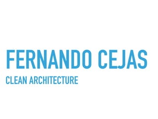 FERNANDO CEJAS
CLEAN ARCHITECTURE
 
