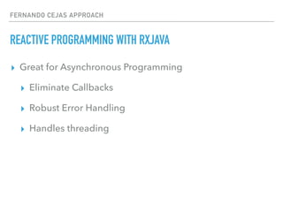 FERNANDO CEJAS APPROACH
REACTIVE PROGRAMMING WITH RXJAVA
▸ Great for Asynchronous Programming
▸ Eliminate Callbacks
▸ Robust Error Handling
▸ Handles threading
 