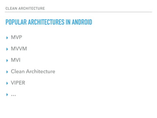 CLEAN ARCHITECTURE
POPULAR ARCHITECTURES IN ANDROID
▸ MVP
▸ MVVM
▸ MVI
▸ Clean Architecture
▸ VIPER
▸ …
 