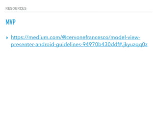 RESOURCES
MVP
▸ https://medium.com/@cervonefrancesco/model-view-
presenter-android-guidelines-94970b430ddf#.jkyuzqq0z
 