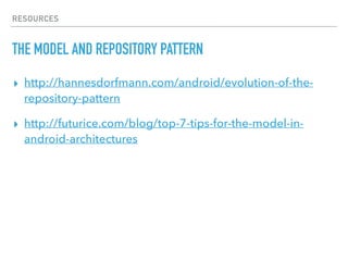 RESOURCES
THE MODEL AND REPOSITORY PATTERN
▸ http://hannesdorfmann.com/android/evolution-of-the-
repository-pattern
▸ http://futurice.com/blog/top-7-tips-for-the-model-in-
android-architectures
 