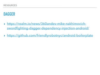RESOURCES
DAGGER
▸ https://realm.io/news/360andev-mike-nakhimovich-
swordﬁghting-dagger-dependency-injection-android/
▸ https://github.com/friendlyrobotnyc/android-boilerplate
 
