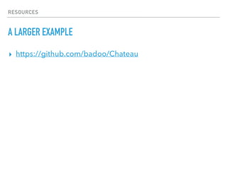RESOURCES
A LARGER EXAMPLE
▸ https://github.com/badoo/Chateau
 