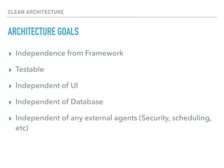CLEAN ARCHITECTURE
ARCHITECTURE GOALS
▸ Independence from Framework
▸ Testable
▸ Independent of UI
▸ Independent of Database
▸ Independent of any external agents (Security, scheduling,
etc)
 
