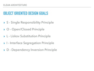 CLEAN ARCHITECTURE
OBJECT ORIENTED DESIGN GOALS
▸ S - Single Responsibility Principle
▸ O - Open/Closed Principle
▸ L - Liskov Substitution Principle
▸ I - Interface Segregation Principle
▸ D - Dependency Inversion Principle
 