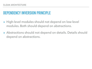 CLEAN ARCHITECTURE
DEPENDENCY INVERSION PRINCIPLE
▸ High-level modules should not depend on low-level
modules. Both should depend on abstractions.
▸ Abstractions should not depend on details. Details should
depend on abstractions.
 