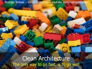 Rodrigo Branas – @rodrigobranas – youtube.com/rodrigobranas
Clean Architecture
The only way to go fast, is to go well
 