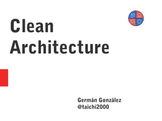 Clean
Architecture
Germán González
@taichi2000
 