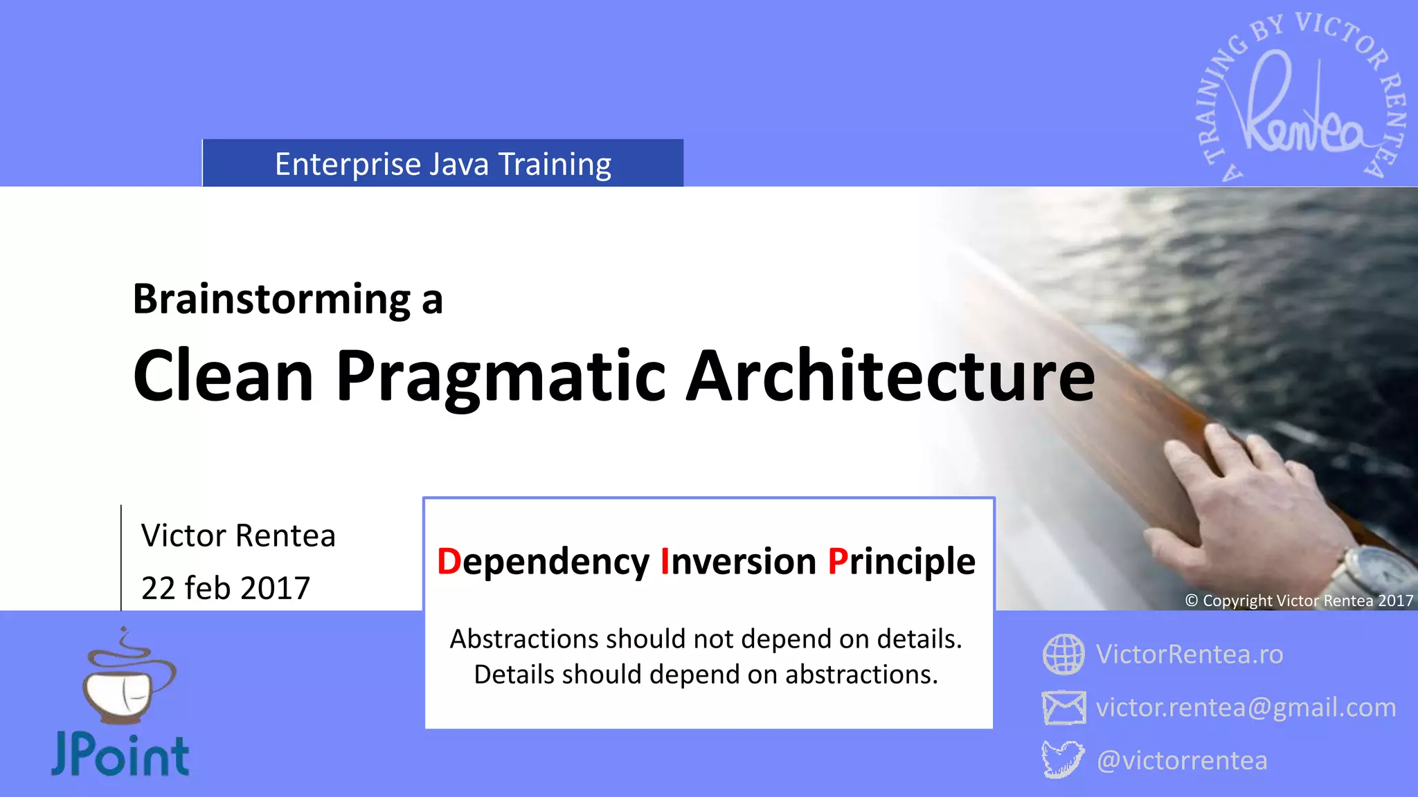 Enterprise Java Training
VictorRentea.ro
victor.rentea@gmail.com
@victorrentea
© Copyright Victor Rentea 2017
Victor Rentea
22 feb 2017
Brainstorming a
Clean Pragmatic Architecture
Dependency Inversion Principle
Abstractions should not depend on details.
Details should depend on abstractions.
 