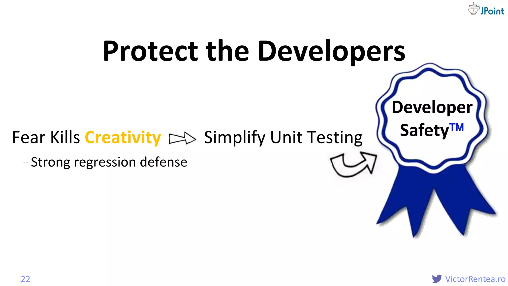 @
VictorRentea.ro
Fear Kills Creativity Simplify Unit Testing
- Strong regression defense
Protect the Developers
22
Developer
Safety
 