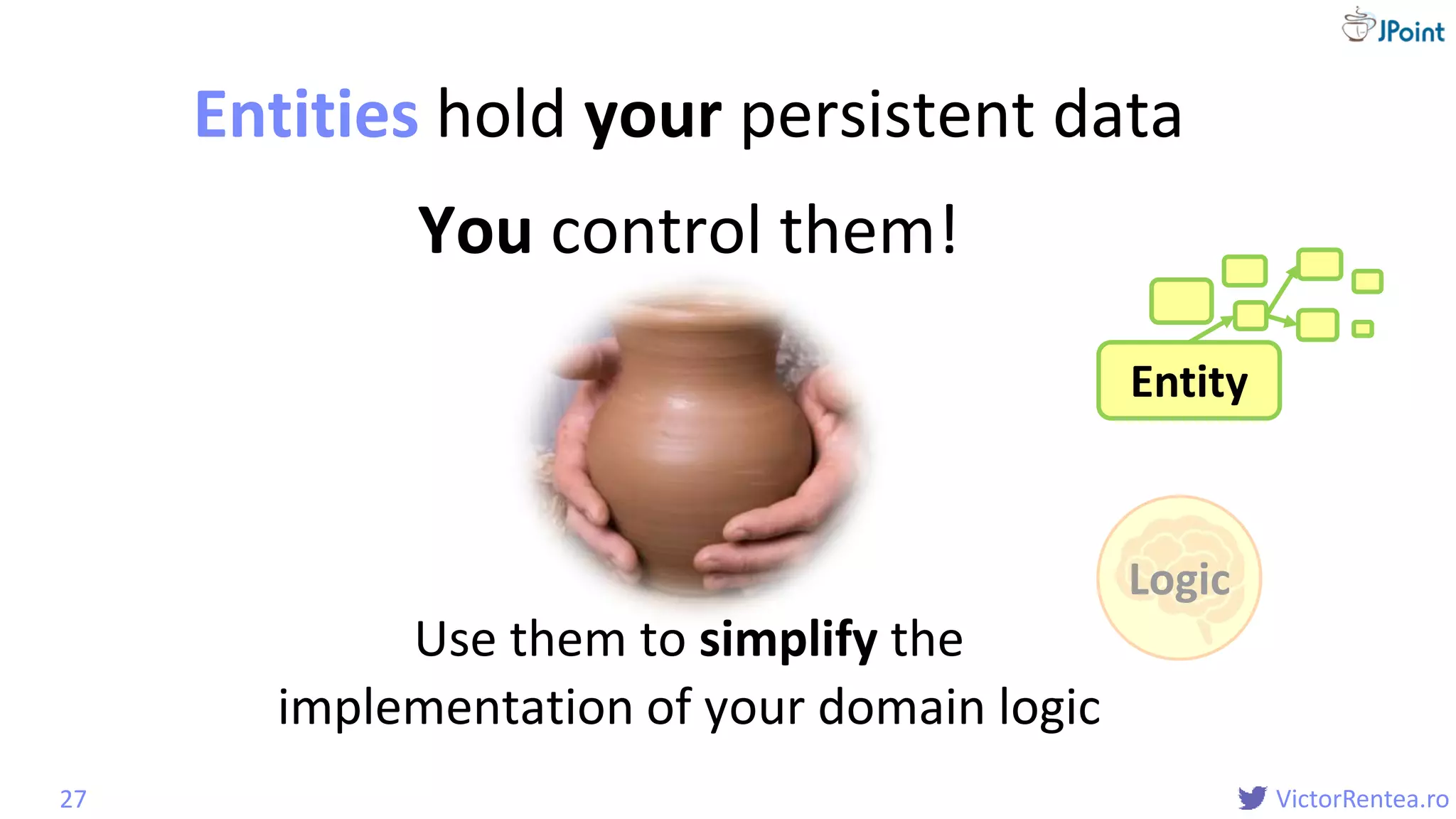@
VictorRentea.ro
You control them!
Entities hold your persistent data
27
Entity
Logic
Use them to simplify the
implementation of your domain logic
 