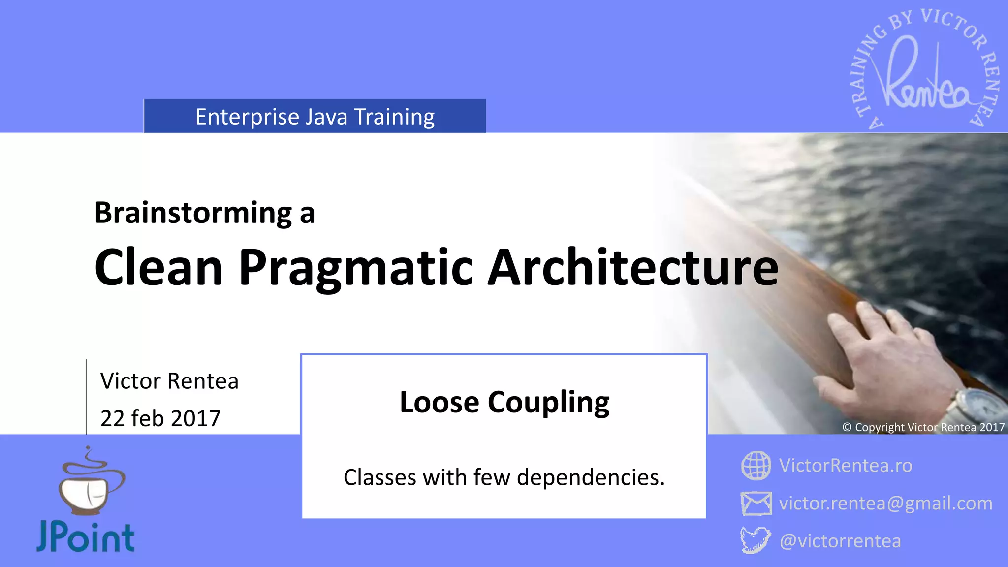 Enterprise Java Training
VictorRentea.ro
victor.rentea@gmail.com
@victorrentea
© Copyright Victor Rentea 2017
Victor Rentea
22 feb 2017
Brainstorming a
Clean Pragmatic Architecture
Loose Coupling
Classes with few dependencies.
 