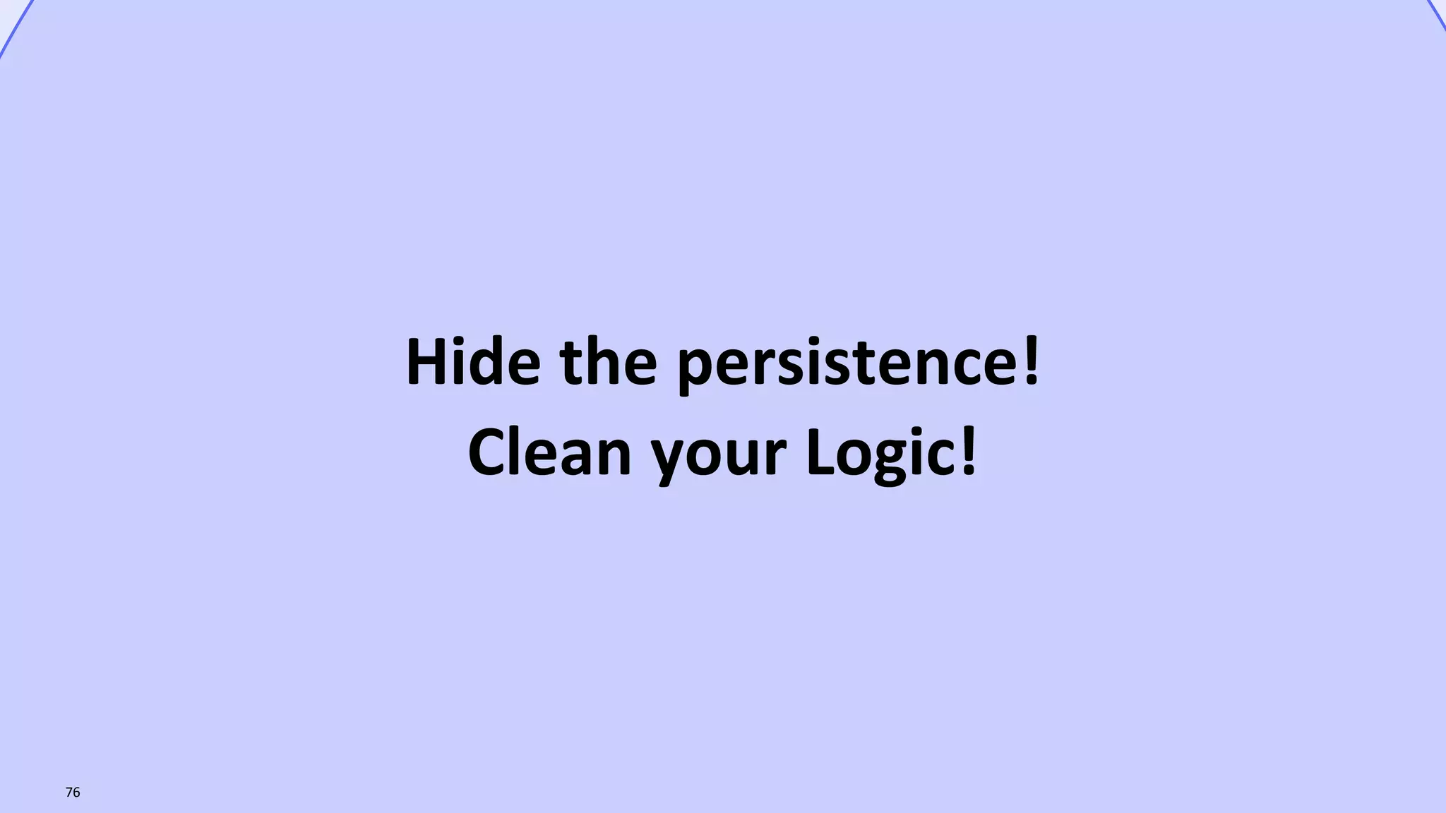 VictorRentea.ro76
Hide the persistence!
Clean your Logic!
 
