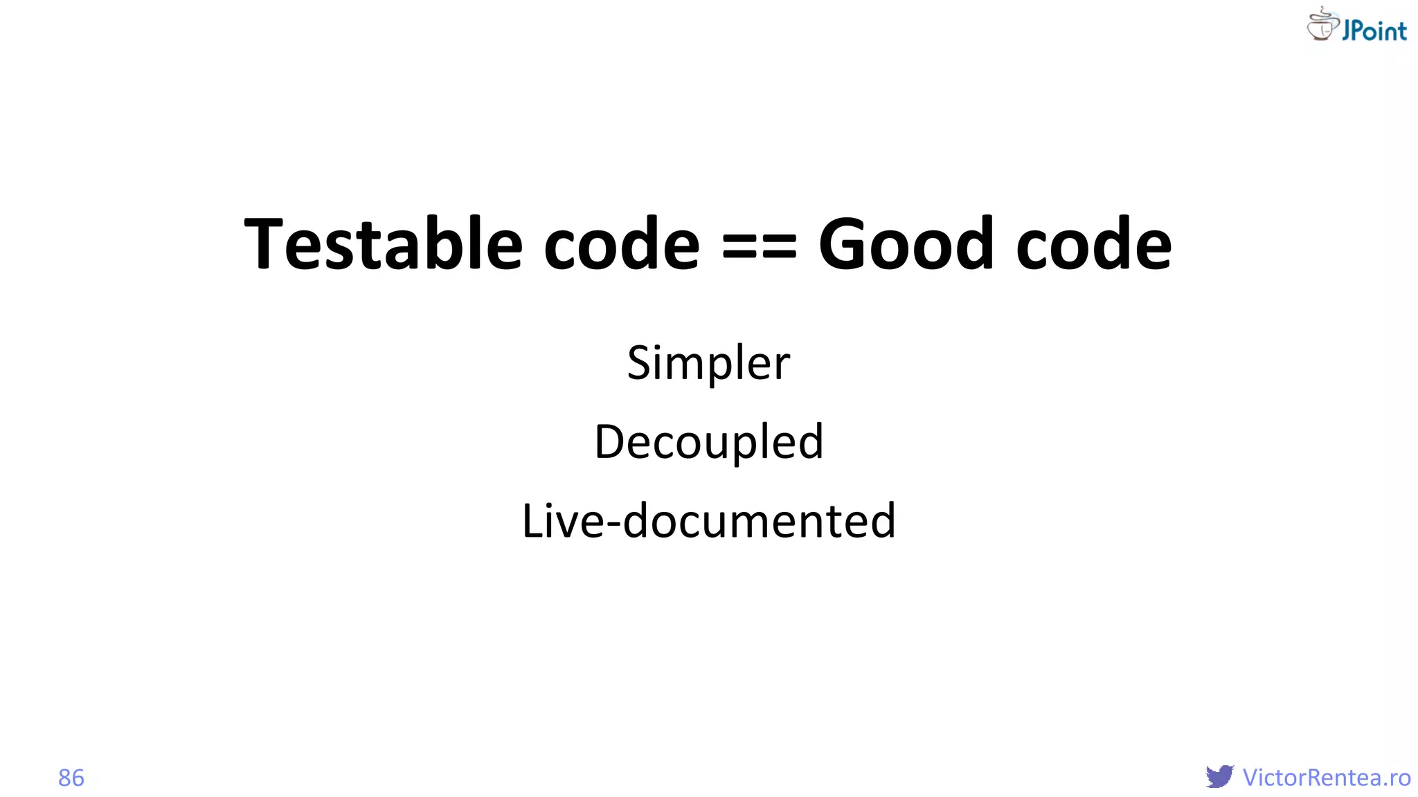 @
VictorRentea.ro
Simpler
Decoupled
Live-documented
86
Testable code == Good code
 