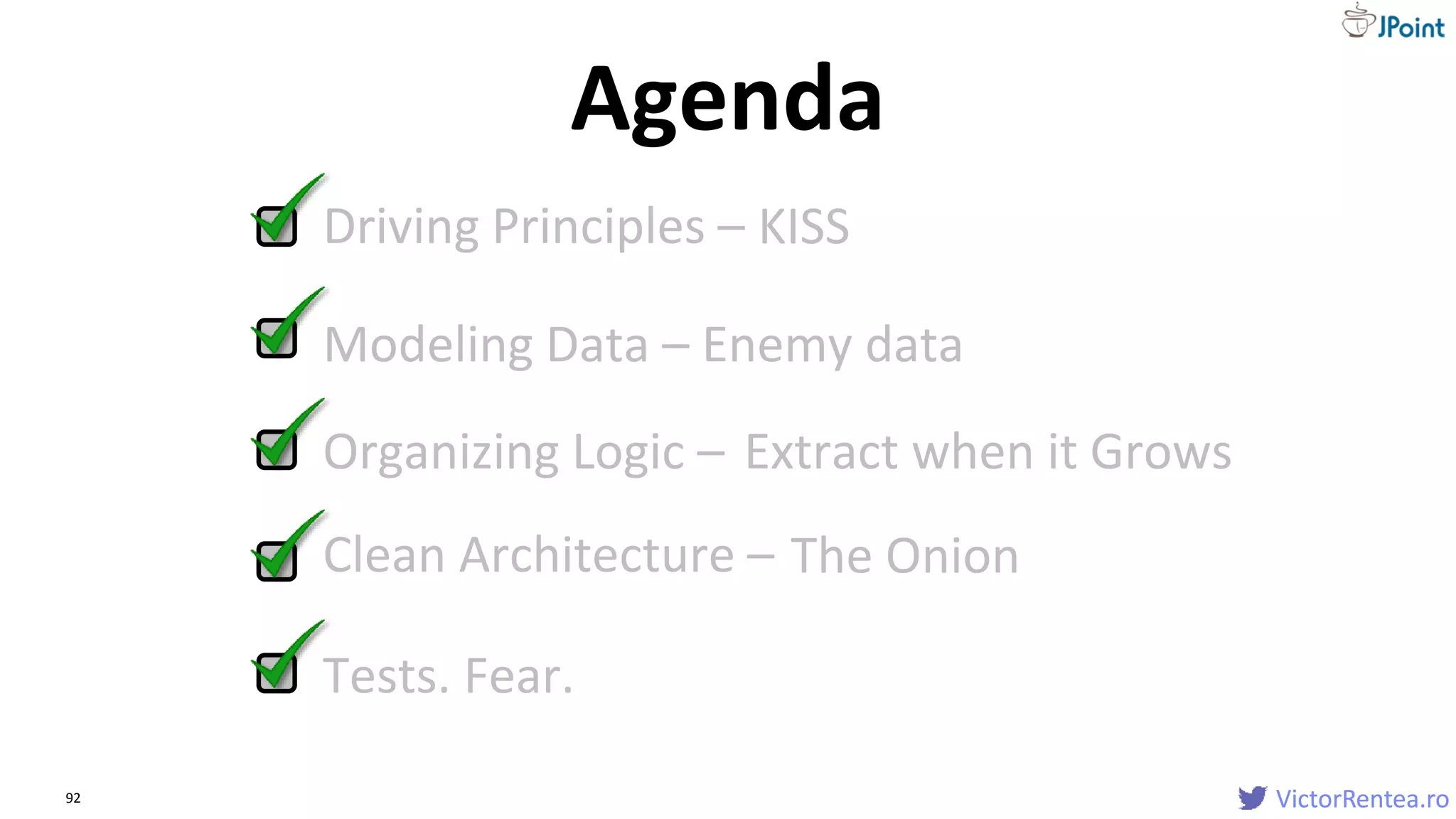 VictorRentea.ro92
Driving Principles –
Agenda
VictorRentea.ro
KISS
Modeling Data –
Organizing Logic –
Clean Architecture –
Tests. Fear.
Extract when it Grows
The Onion
Enemy data
 