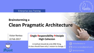 Enterprise Java Training
VictorRentea.ro
victor.rentea@gmail.com
@victorrentea
© Copyright Victor Rentea 2017
Victor Rentea
22 feb 2017
Brainstorming a
Clean Pragmatic Architecture
Single Responsibility Principle
High Cohesion
A method should do only ONE thing.
A class should have only 1 reason to change..?
 