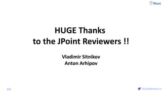 @
VictorRentea.ro103
HUGE Thanks
to the JPoint Reviewers !!
Vladimir Sitnikov
Anton Arhipov
 